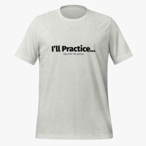 “I’ll Practice, Right After This Episode” T-Shirt