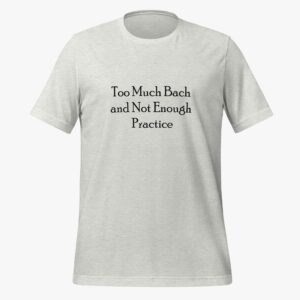 “Too Much Bach, Not Enough Practice” T-Shirt
