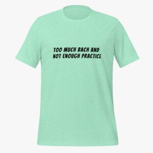 “Too Much Bach, Not Enough Practice” T-Shirt